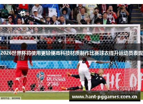2026世界杯将使用更轻便高科技材质制作比赛球衣提升运动员表现