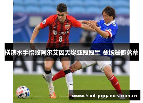 横滨水手惜败阿尔艾因无缘亚冠冠军 赛场遗憾落幕