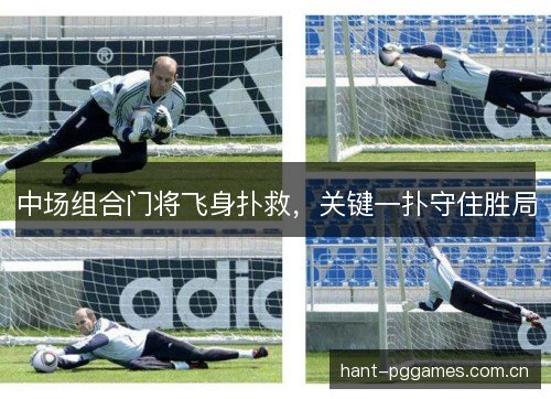 中场组合门将飞身扑救，关键一扑守住胜局