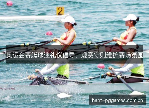 奥运会赛艇球迷礼仪倡导，观赛守则维护赛场氛围